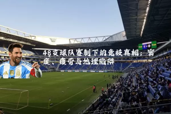 48支球队赛制下的竞技真相：密度、疲劳与地理陷阱