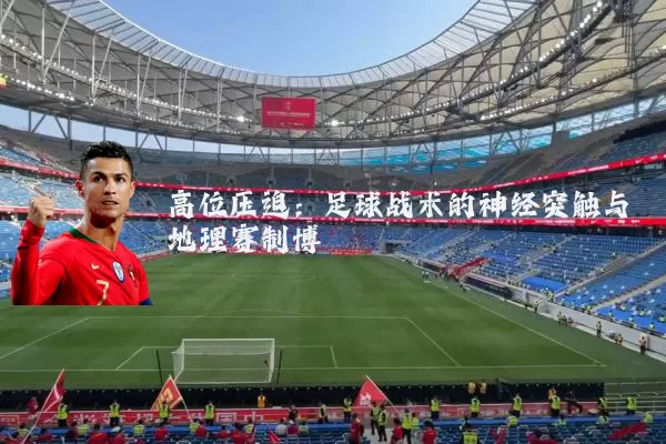高位压迫：足球战术的神经突触与地理赛制博弈