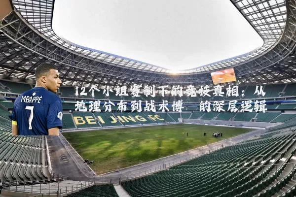 12个小组赛制下的竞技真相：从地理分布到战术博弈的深层逻辑