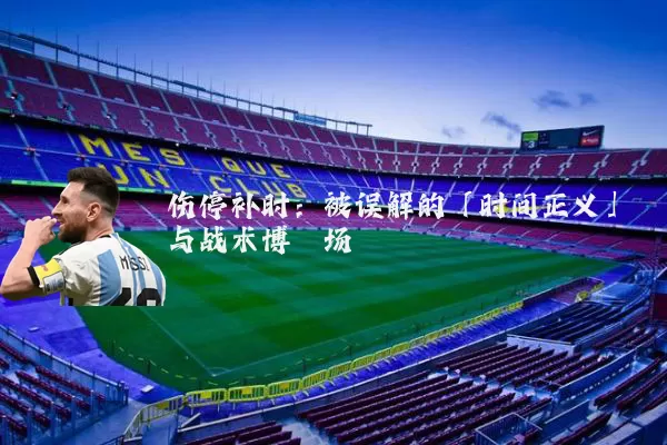 伤停补时：被误解的「时间正义」与战术博弈场