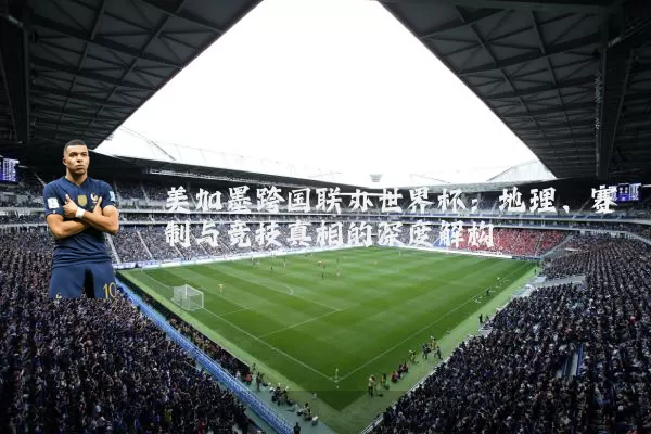 美加墨跨国联办世界杯：地理、赛制与竞技真相的深度解构