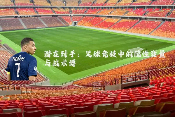 潜在对手:足球竞技中的隐性变量与战术博弈