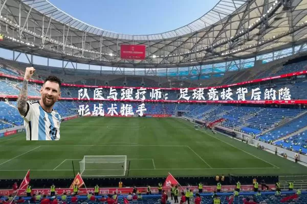 队医与理疗师:足球竞技背后的隐形战术推手