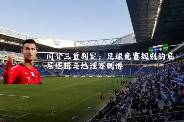 同分三重判定：足球竞赛规则的底层逻辑与地理赛制博弈