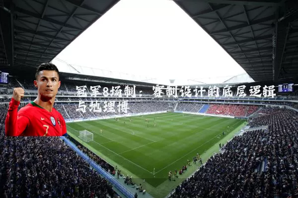 冠军8场制:赛制设计的底层逻辑与地理博弈