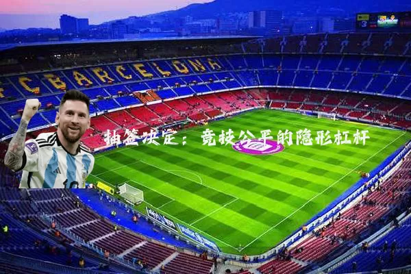 抽签决定:竞技公平的隐形杠杆