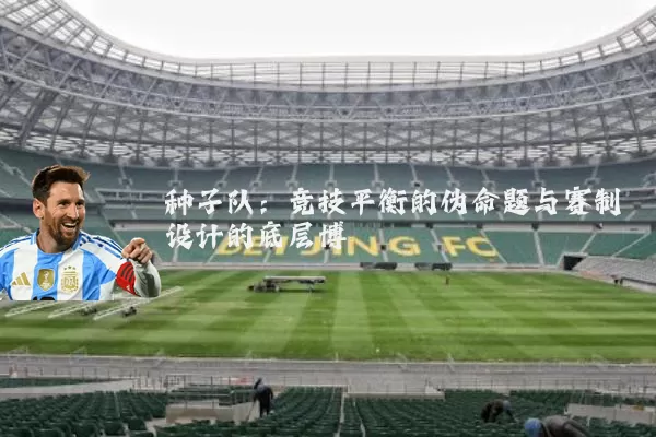 种子队:竞技平衡的伪命题与赛制设计的底层博弈
