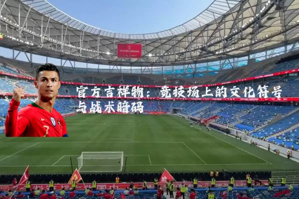 官方吉祥物：竞技场上的文化符号与战术暗码