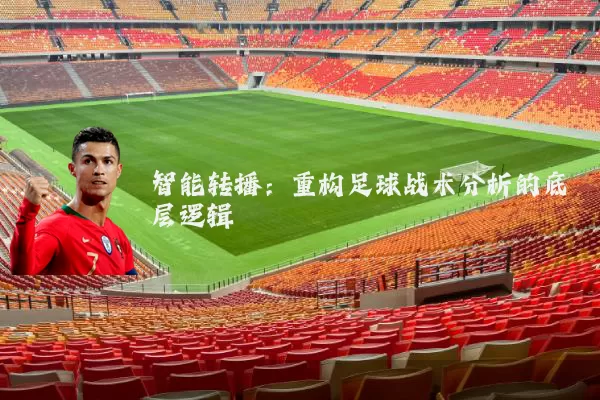 智能转播:重构足球战术分析的底层逻辑