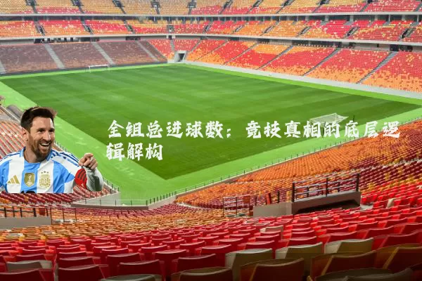 全组总进球数:竞技真相的底层逻辑解构