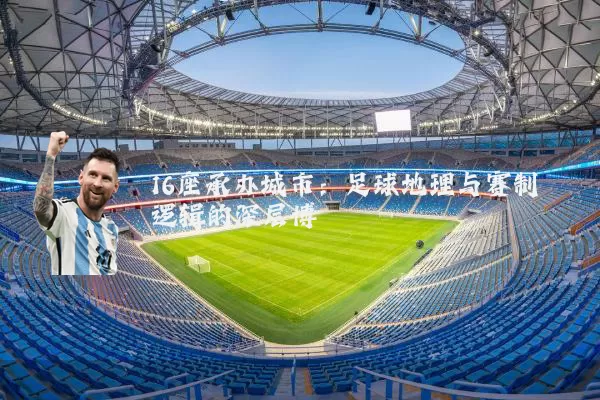 16座承办城市:足球地理与赛制逻辑的深层博弈