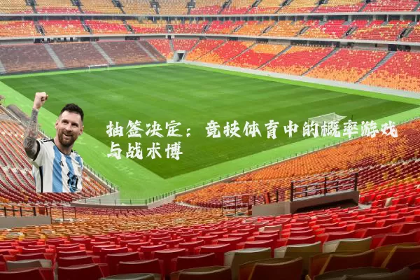 抽签决定:竞技体育中的概率游戏与战术博弈