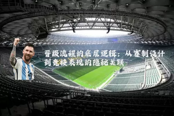 晋级流程的底层逻辑：从赛制设计到竞技表现的隐秘关联