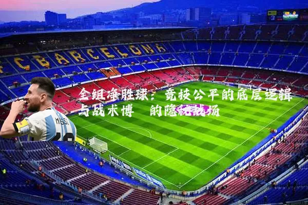 全组净胜球:竞技公平的底层逻辑与战术博弈的隐秘战场