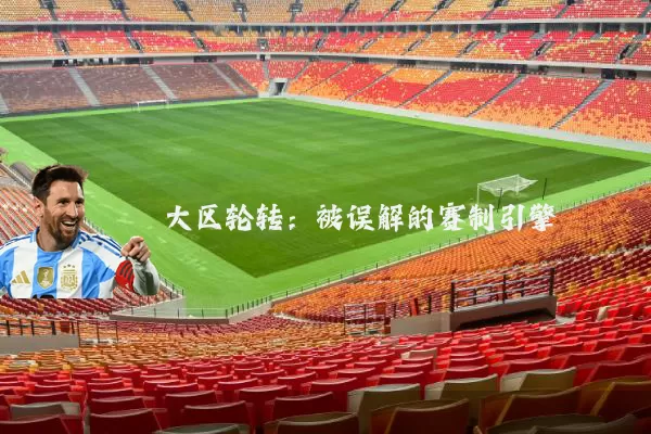 大区轮转:被误解的赛制引擎