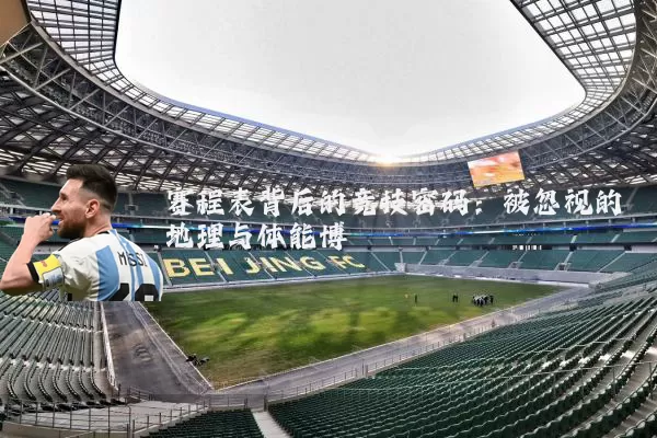 赛程表背后的竞技密码：被忽视的地理与体能博弈