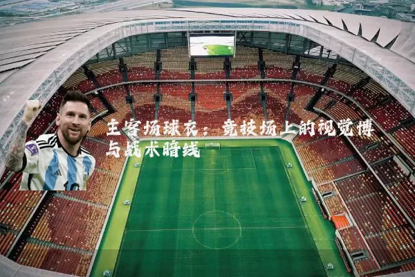 主客场球衣:竞技场上的视觉博弈与战术暗线