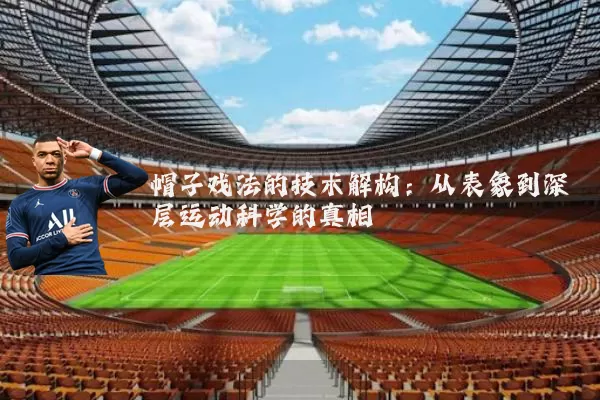 帽子戏法的技术解构：从表象到深层运动科学的真相